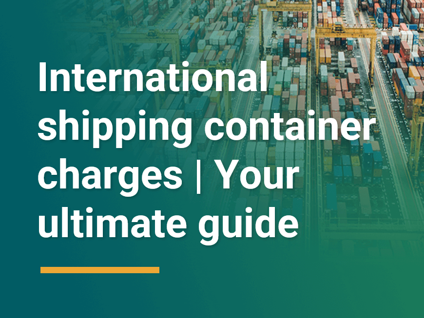 International shipping container charges | Your ultimate guide