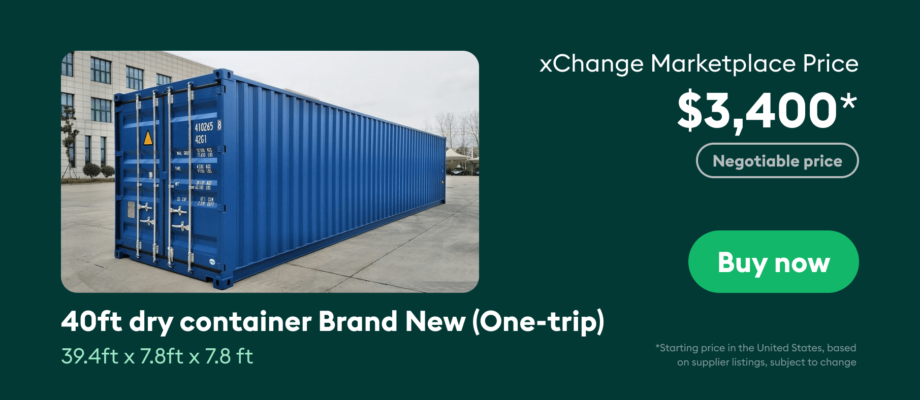 40ft brand new container costs around $3,400 on the xChange Marketplace.