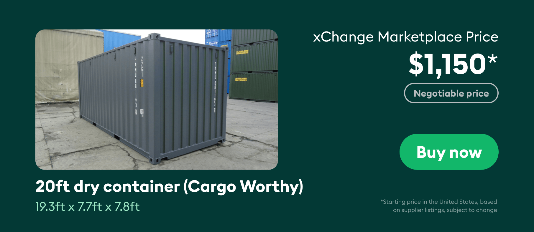 The xChange marketplace price of 20ft used (cargo worthy) container is $1,150 and is negotiable.